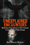 Unexplained Encounters: Ridiculous True Stories of the Unusual, Creepy and Just Plain Strange