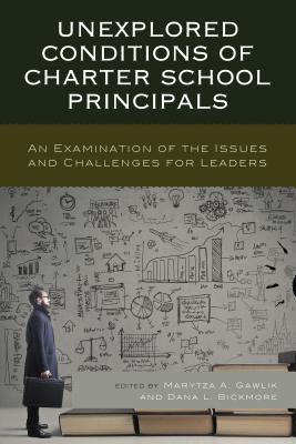 Unexplored Conditions of Charter School Principals: An Examination of the Issues and Challenges for Leaders - Gawlik, Marytza A (Editor), and Bickmore, Dana L (Editor)