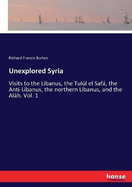Unexplored Syria: Visits to the Libanus, the Tull el Saf, the Anti-Libanus, the northern Libanus, and the Alh. Vol. 1