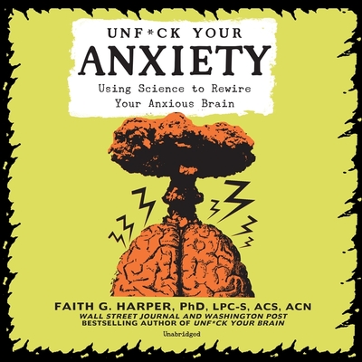 Unf*ck Your Anxiety: Using Science to Rewire Your Anxious Brain - Harper, Faith G, and Bennett, Erin (Read by)