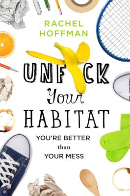 Unf*ck Your Habitat: You're Better Than Your Mess - Hoffman, Rachel