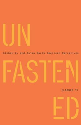 Unfastened: Globality and Asian North American Narratives - Ty, Eleanor