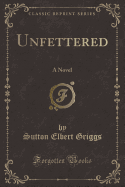 Unfettered: A Novel (Classic Reprint)