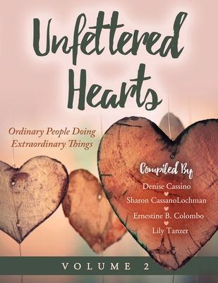 Unfettered Hearts Ordinary People Doing Extraordinary Things Volume 2: Ordinary People Doing Extraordinary Things - Cassino, Denise (Compiled by), and Colombo, Ernestine B (Compiled by), and Sharon Cassanolochman, Lily Tanzer (Compiled by)