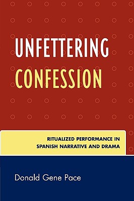 Unfettering Confession: Ritualized Performance in Spanish Narrative and Drama - Pace, Donald Gene