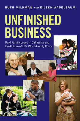 Unfinished Business: Paid Family Leave in California and the Future of U.S. Work-Family Policy - Milkman, Ruth, and Appelbaum, Eileen