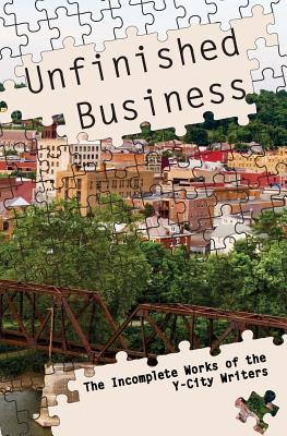 Unfinished Business: The Incomplete Works of the Y-City Writers - Finch, Sue, and Ghere, Mike, and Moore, Lena