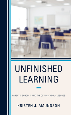 Unfinished Learning: Parents, Schools, and the Covid School Closures - Amundson, Kristen J