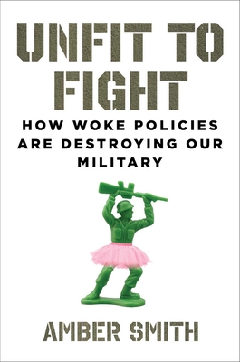 Unfit to Fight: How Woke Policies Are Destroying Our Military - Smith, Amber