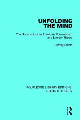 Unfolding the Mind: The Unconscious in American Romanticism and Literary Theory - Steele, Jeffrey