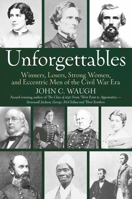 Unforgettables: Some Winners, Losers, Strong Women, and Eccentric Men of the Civil War Era - Waugh, John C