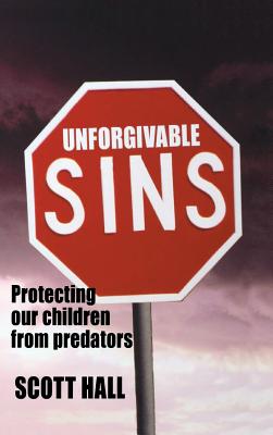 Unforgivable Sins: Prottecting Our Children from Predators (Ending Child Abuse) - Hall, Scott, and Davie, Michael B (Editor)