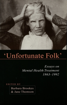 Unfortunate Folk: Essays on Mental Health Treatment, 1863-1992 - Brookes, Barbara (Editor), and Thomson, Jane (Editor)