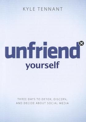 Unfriend Yourself: Three Days to Detox, Discern, and Decide about Social Media - Tennant, Kyle