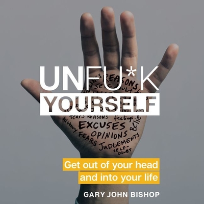 Unfu*k Yourself: Get Out of Your Head and Into Your Life - Bishop, Gary John (Read by)