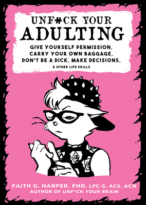Unfuck Your Adulting: Give Yourself Permission, Carry Your Own Baggage, Don't Be a Dick, Make Decisions, & Other Life Skills - Harper, Dr.