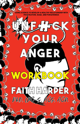 Unfuck Your Anger Workbook: Using Science to Understand Frustration, Rage, and Forgiveness - Harper, Dr.