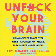 Unfuck Your Brain: Using Science to Get Over Anxiety, Depression, Anger, Freak-Outs, and Triggers