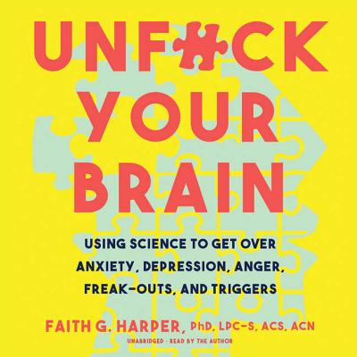 Unfuck Your Brain: Using Science to Get Over Anxiety, Depression, Anger, Freak-Outs, and Triggers - Harper Phd Lpc-S Acs Acn, Faith G (Read by)
