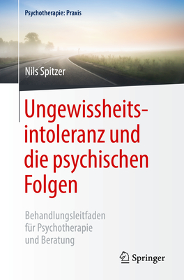 Ungewissheitsintoleranz Und Die Psychischen Folgen: Behandlungsleitfaden Fur Psychotherapie Und Beratung - Spitzer, Nils