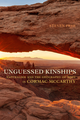 Unguessed Kinships: Naturalism and the Geography of Hope in Cormac McCarthy - Frye, Steven
