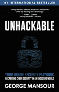 Unhackable: Your Online Security Playbook: Recreating Cyber Security in an Unsecure World