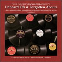 Unheard Ofs & Forgotten Abouts: Rare And Unheralded Gramophone Recordings From Around T - Various Artists