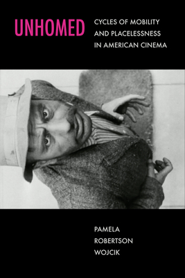 Unhomed: Cycles of Mobility and Placelessness in American Cinema - Wojcik, Pamela Robertson