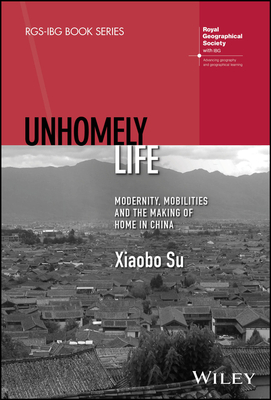 Unhomely Life: Modernity, Mobilities and the Making of Home in China - Su, Xiaobo