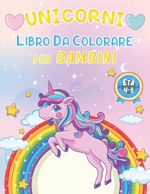 Unicorni Libro Da Colorare Per Bambini 4-8 Anni: 100+ Pagine di Fantastici Disegni di Unicorni da Colorare per Sviluppare Creativit? e Immaginazione Un libro di attivit? di incantevoli unicorni per bambini e bambine Regali Divertenti Per Bambini - Unicorni Album Bambini, Yd Colorare