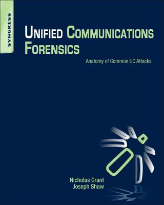 Unified Communications Forensics: Anatomy of Common Uc Attacks - Grant, Nicholas MR, and Shaw, Joseph II