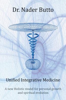 Unified Integrative Medicine: A new Holistic model for personal growth and spiritual evolution - Butto, Nader, Dr.