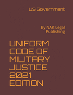 Uniform Code of Military Justice 2021 Edition: By NAK Legal Publishing