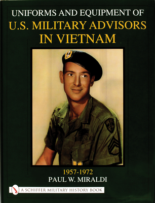 Uniforms & Equipment of U.S. Military Advisors in Vietnam: 1957-1972 - Miraldi, Paul