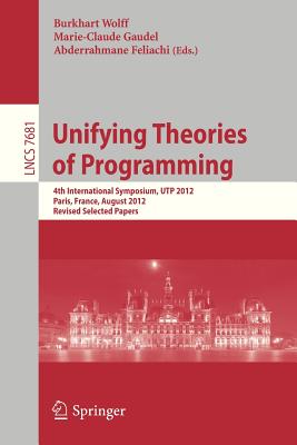 Unifying Theories of Programming: 4th International Symposium, Utp 2012, Paris, France, August 27-28, 2012, Revised Selected Papers - Wolff, Burkhard (Editor), and Gaudel, Marie-Claude (Editor), and Feliachi, Abderrahmane (Editor)