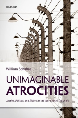 Unimaginable Atrocities: Justice, Politics, and Rights at the War Crimes Tribunals - Schabas, William