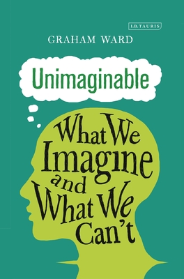 Unimaginable: What We Imagine and What We Can't - Ward, Graham, Prof.