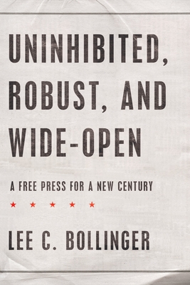 Uninhibited, Robust, and Wide-Open: A Free Press for a New Century - Bollinger, Lee C, Dean