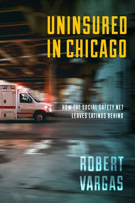 Uninsured in Chicago: How the Social Safety Net Leaves Latinos Behind - Vargas, Robert