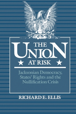 Union at Risk: Jacksonian Democracy, States' Rights and the Nullification Crisis - Ellis, Richard E
