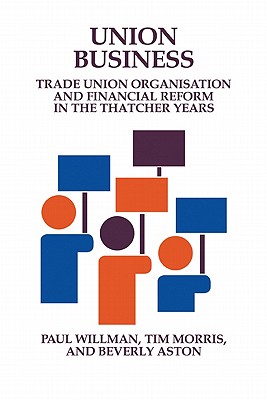 Union Business: Trade Union Organisation and Financial Reform in the Thatcher Years - Willman, Paul, and Morris, Tim, and Aston, Beverly