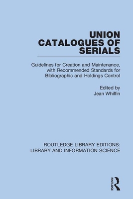 Union Catalogues of Serials: Guidelines for Creation and Maintenance, with Recommended Standards for Bibliographic and Holdings Control - Whiffin, Jean (Editor)