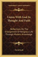 Union With God In Thought And Faith: Reflections On The Enlargement Of Religious Life Through Modern Knowledge