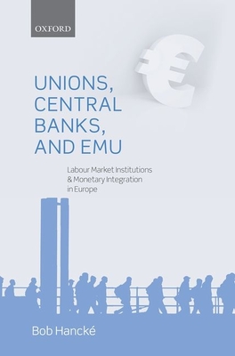 Unions, Central Banks, and EMU: Labour Market Institutions and Monetary Integration in Europe - Hanck, Bob