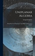 Uniplanar Algebra; Being Part I of a Propdeutic to the Higher Mathematical Analysis