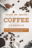 Unique and Healthy Coffee Cookbook: Coffee Recipes to Never get Bored from Drinking Coffee