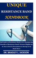 Unique Resistance Band Handbook: Full Guide on Resistance Band a to z;Includes the Benefits of Resistance Band; Persons Eligible for It; Dos & Don'ts/Precautions & Storage & So Much More
