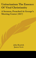 Unitarianism the Essence of Vital Christianity: A Sermon, Preached at George's Meeting, Exeter, July 10, 1817, Before the Members of the Western Unitarian Society and of the Devon and Cornwall Association (Classic Reprint)