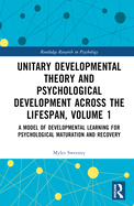 Unitary Developmental Theory and Psychological Development Across the Lifespan, Volume 1: A Model of Developmental Learning for Psychological Maturation and Recovery