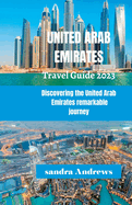 United Arab Emirates Travel guide 2023: Discovering the United Arab Emirates remarkable journey